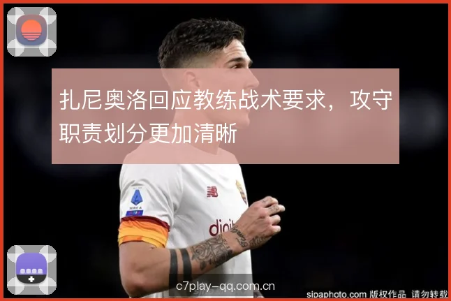 扎尼奥洛回应教练战术要求，攻守职责划分更加清晰
