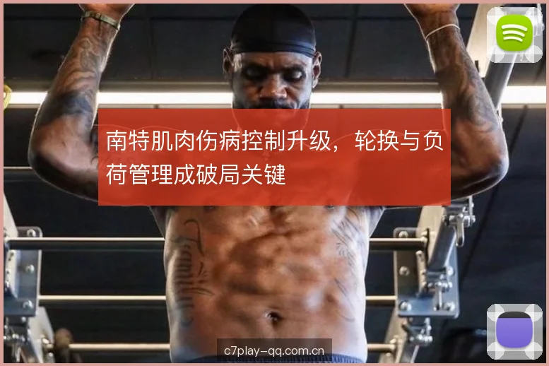 南特肌肉伤病控制升级,轮换与负荷管理成破局关键 南特肌肉伤病控制升级,轮换与负荷管理成破局关键